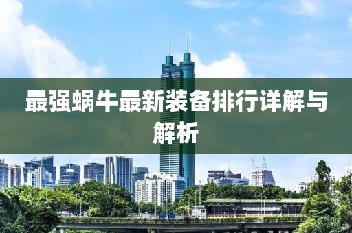 最强蜗牛最新装备排行详解与解析
