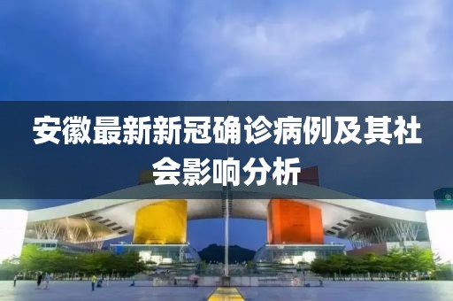 安徽最新新冠确诊病例及其社会影响分析
