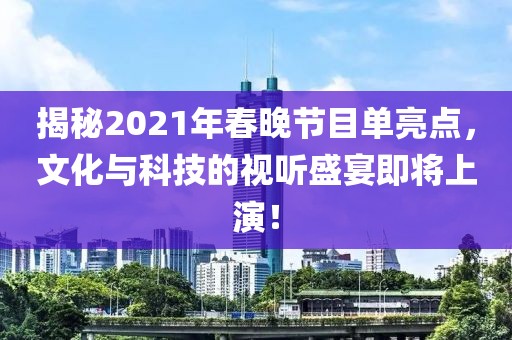 揭秘2021年春晚节目单亮点，文化与科技的视听盛宴即将上演！