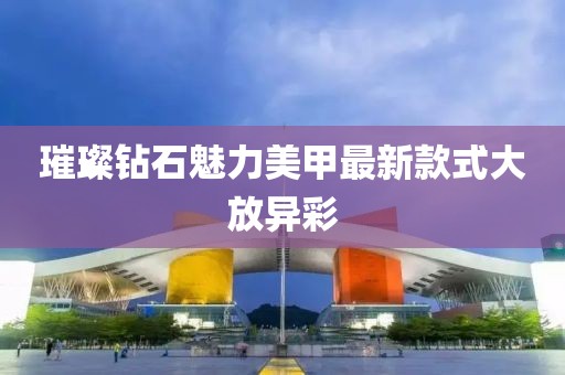 璀璨钻石魅力美甲最新款式大放异彩