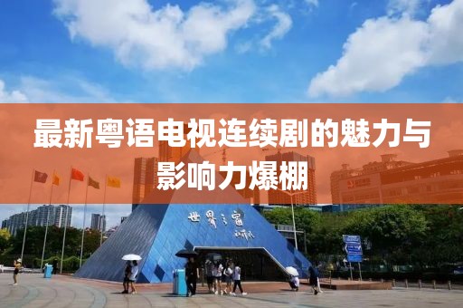 最新粤语电视连续剧的魅力与影响力爆棚