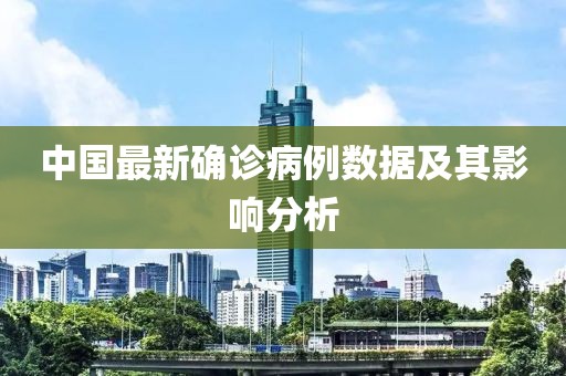 中国最新确诊病例数据及其影响分析