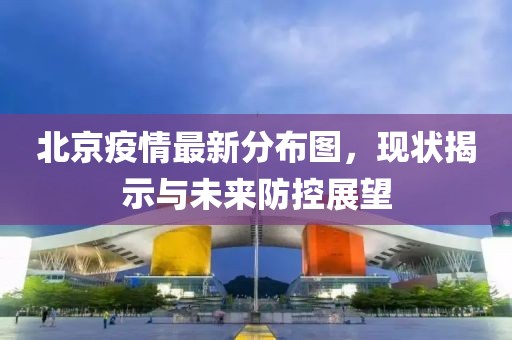 北京疫情最新分布图，现状揭示与未来防控展望