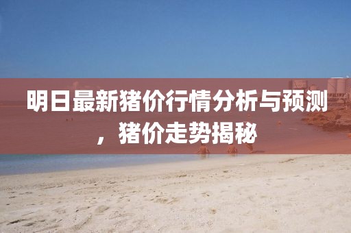 明日最新猪价行情分析与预测，猪价走势揭秘