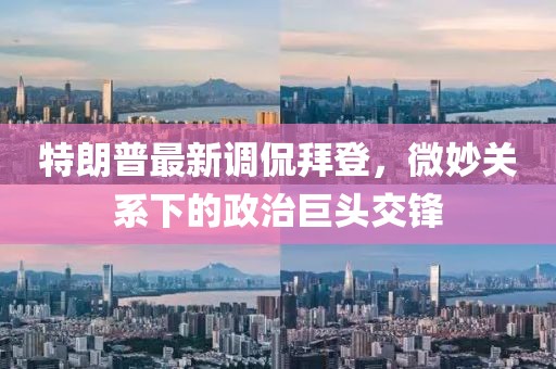 特朗普最新调侃拜登，微妙关系下的政治巨头交锋