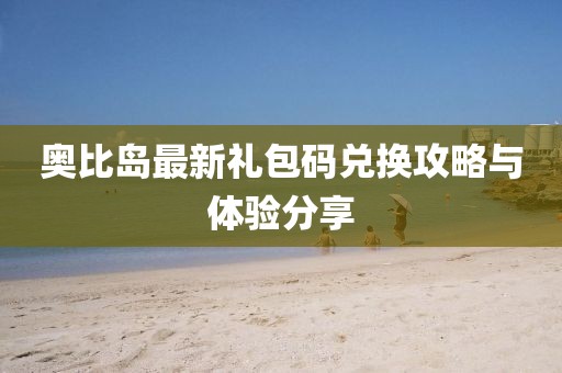 奥比岛最新礼包码兑换攻略与体验分享