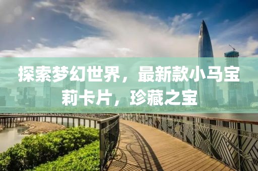 探索梦幻世界，最新款小马宝莉卡片，珍藏之宝