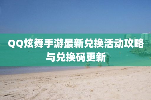 QQ炫舞手游最新兑换活动攻略与兑换码更新