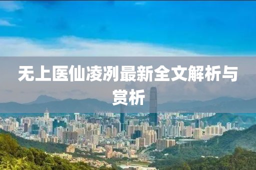 无上医仙凌冽最新全文解析与赏析