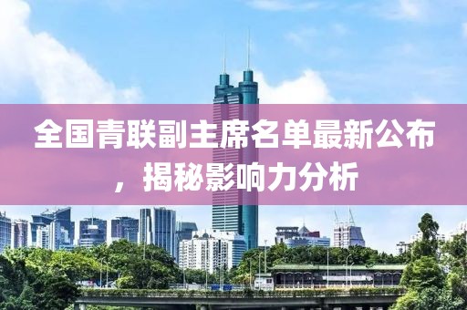 全国青联副主席名单最新公布，揭秘影响力分析