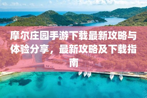 摩尔庄园手游下载最新攻略与体验分享，最新攻略及下载指南