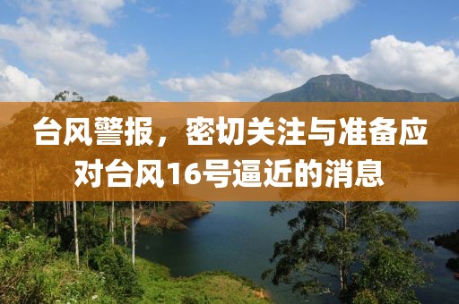 台风警报，密切关注与准备应对台风16号逼近的消息