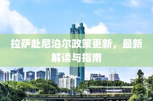 拉萨赴尼泊尔政策更新，最新解读与指南