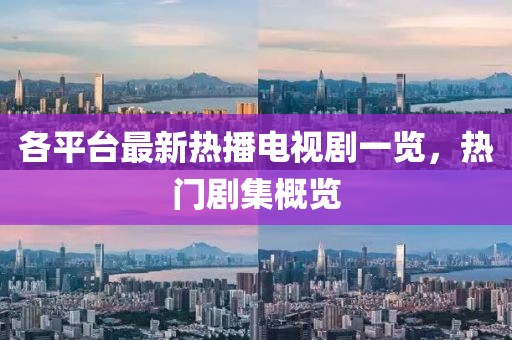各平台最新热播电视剧一览，热门剧集概览