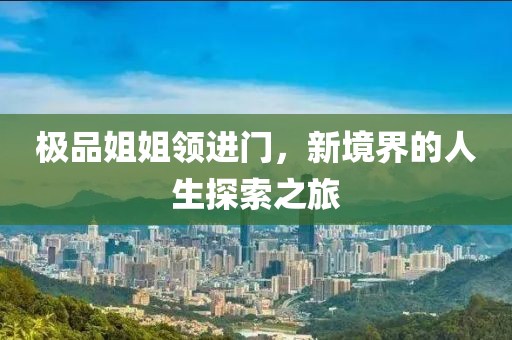 极品姐姐领进门，新境界的人生探索之旅