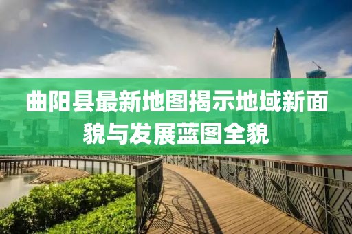 曲阳县最新地图揭示地域新面貌与发展蓝图全貌