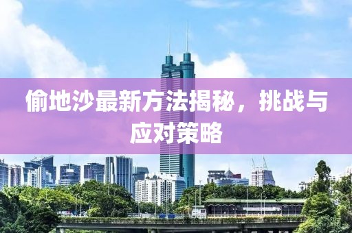 偷地沙最新方法揭秘，挑战与应对策略
