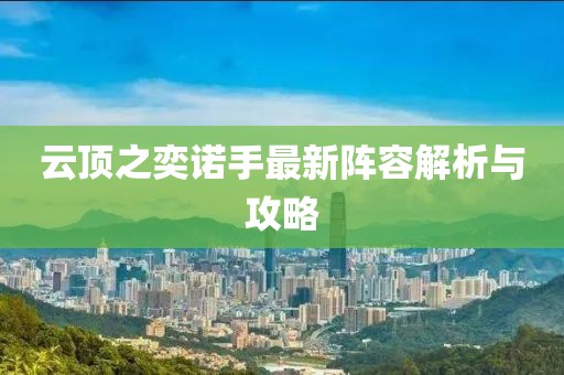 云顶之奕诺手最新阵容解析与攻略
