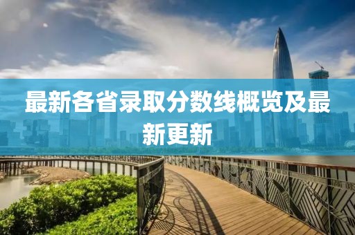 最新各省录取分数线概览及最新更新