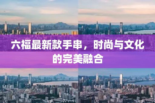 六福最新款手串，时尚与文化的完美融合