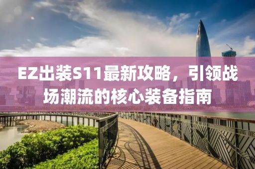 EZ出装S11最新攻略，引领战场潮流的核心装备指南