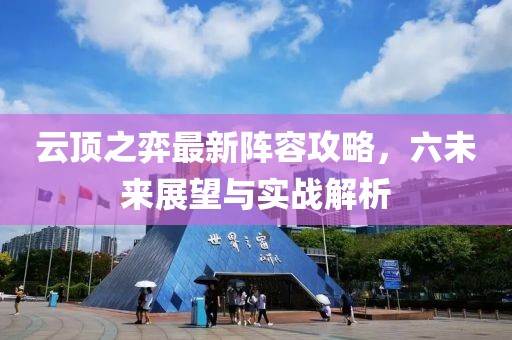 云顶之弈最新阵容攻略，六未来展望与实战解析