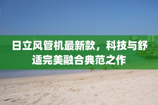 日立风管机最新款，科技与舒适完美融合典范之作