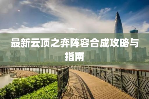 最新云顶之弈阵容合成攻略与指南
