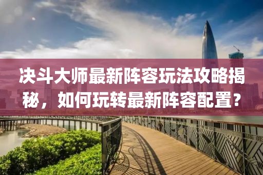 决斗大师最新阵容玩法攻略揭秘，如何玩转最新阵容配置？
