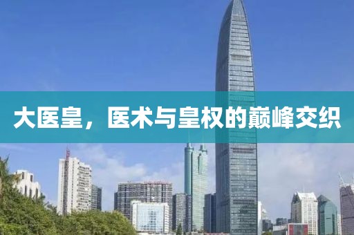 大医皇，医术与皇权的巅峰交织