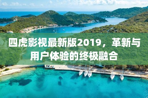 四虎影视最新版2019，革新与用户体验的终极融合