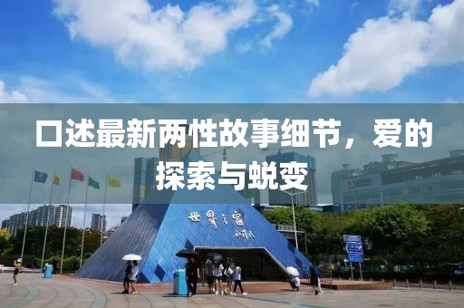 口述最新两性故事细节，爱的探索与蜕变