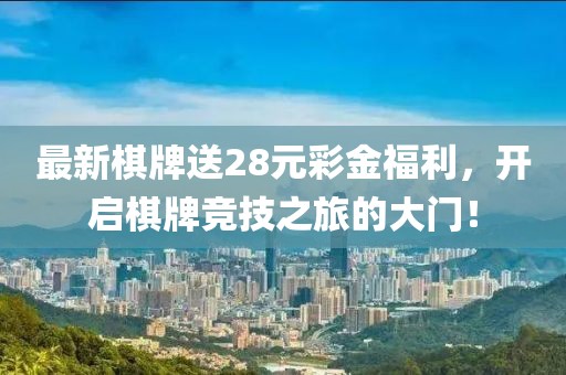 最新棋牌送28元彩金福利，开启棋牌竞技之旅的大门！