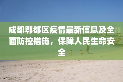 成都郫都区疫情最新信息及全面防控措施，保障人民生命安全