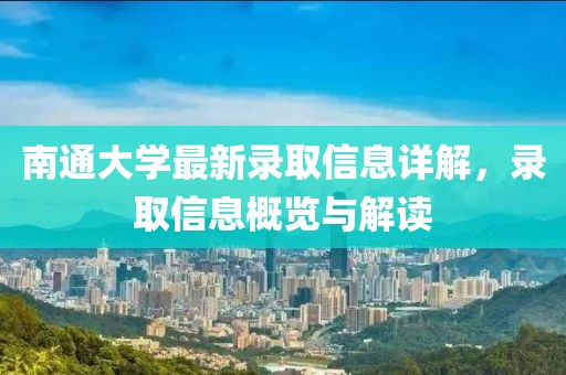 南通大学最新录取信息详解，录取信息概览与解读