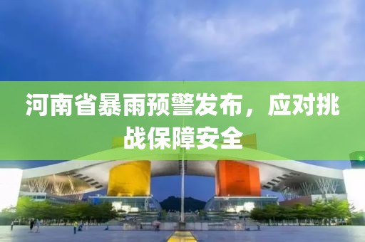 河南省暴雨预警发布，应对挑战保障安全