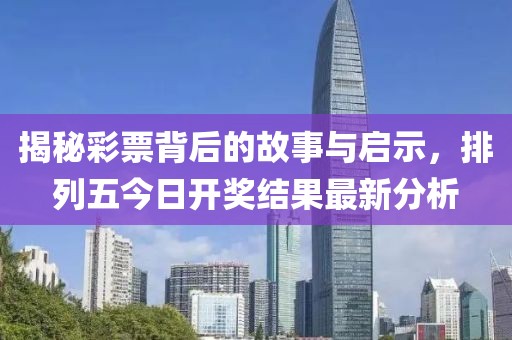 揭秘彩票背后的故事与启示，排列五今日开奖结果最新分析