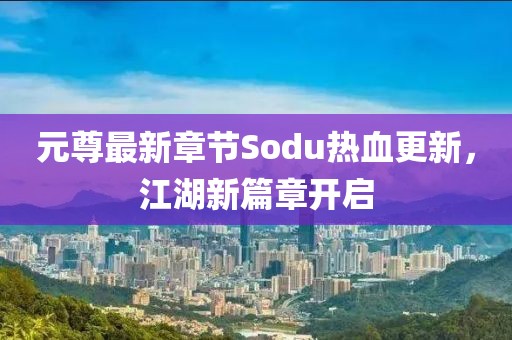 元尊最新章节Sodu热血更新，江湖新篇章开启