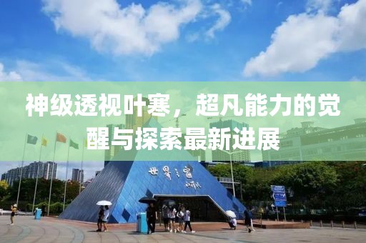 神级透视叶寒，超凡能力的觉醒与探索最新进展