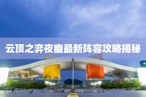 云顶之弈夜幽最新阵容攻略揭秘