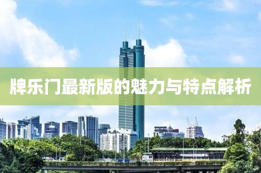 牌乐门最新版的魅力与特点解析