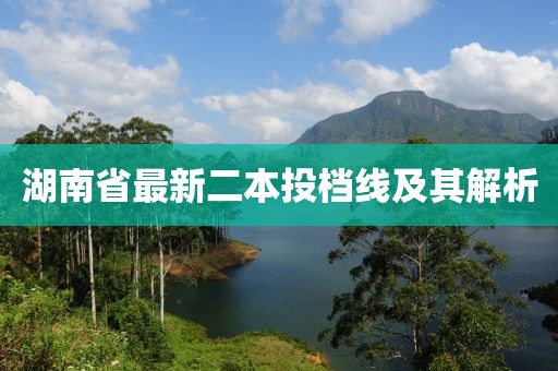 湖南省最新二本投档线及其解析