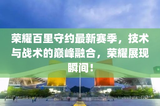 荣耀百里守约最新赛季，技术与战术的巅峰融合，荣耀展现瞬间！