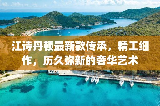 江诗丹顿最新款传承，精工细作，历久弥新的奢华艺术