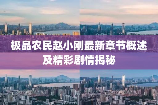 极品农民赵小刚最新章节概述及精彩剧情揭秘