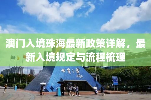澳门入境珠海最新政策详解，最新入境规定与流程梳理