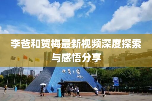 李爸和贺梅最新视频深度探索与感悟分享