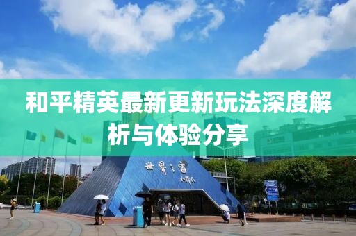 和平精英最新更新玩法深度解析与体验分享