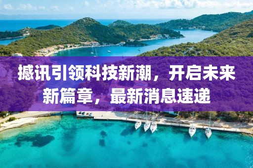 撼讯引领科技新潮，开启未来新篇章，最新消息速递