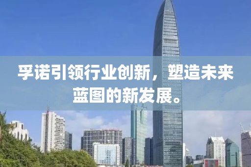 孚诺引领行业创新，塑造未来蓝图的新发展。